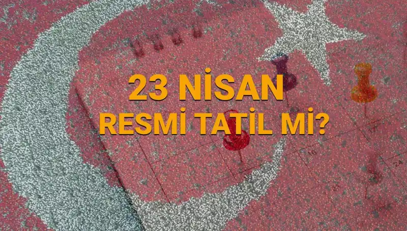 23 Nisan'da Resmi Tatil Mi? Okullar ve Kurumlar Açık mı?