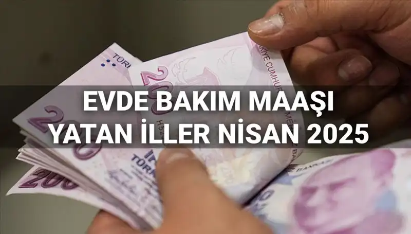 Nisan 2025 Evde Bakım Maaşı Ödemeleri: Hangi İllerde Yatacak?
