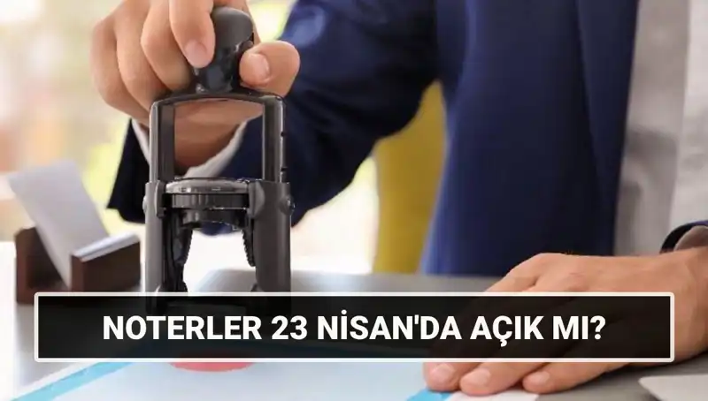 23 Nisan’da Noterler Açık mı? Yasal Çalışma Durumu Hakkında Bilgi